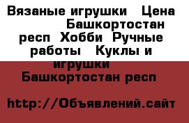 Вязаные игрушки › Цена ­ 1 000 - Башкортостан респ. Хобби. Ручные работы » Куклы и игрушки   . Башкортостан респ.